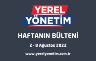 YEREL YÖNETİM BÜLTENİ (2 - 8 AĞUSTOS 2022)