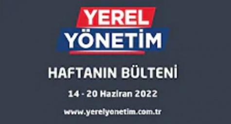 YEREL YÖNETİM BÜLTENİ (14 - 20 HAZİRAN 2022)